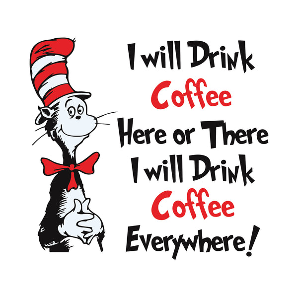 I will drink Coffee Here or there i will drink coffe everywhere svg, quotes dr seuss svg, cat in the hat svg, dr svg, png, dxf, eps digital file DR0501212